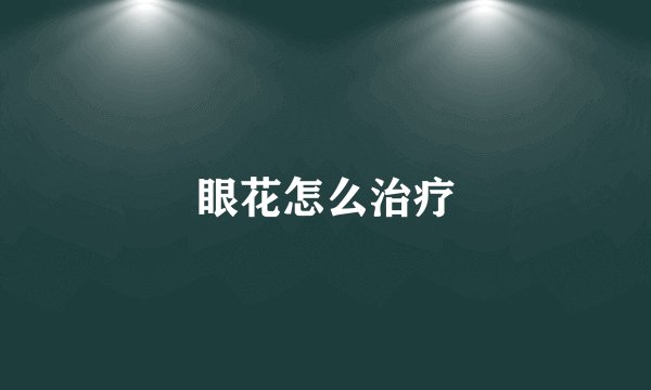 眼花怎么治疗