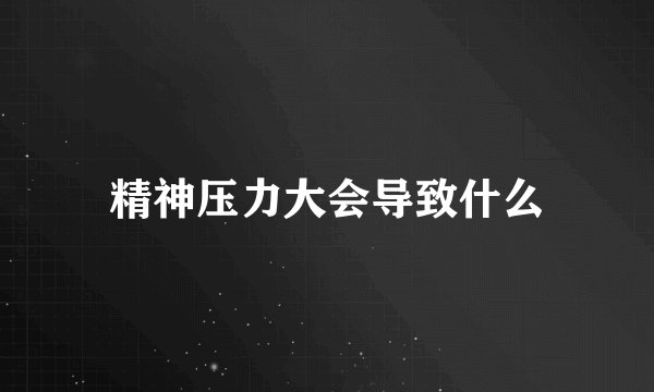 精神压力大会导致什么