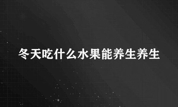 冬天吃什么水果能养生养生
