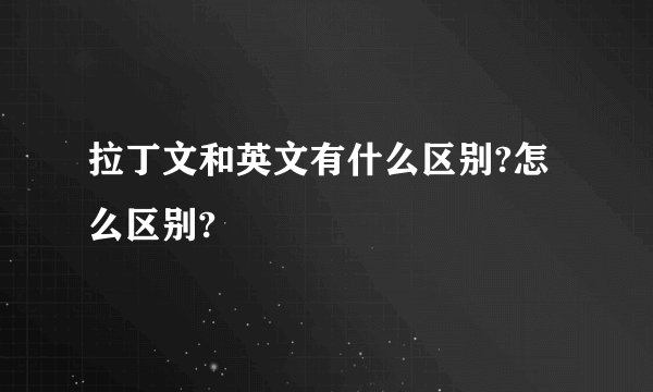 拉丁文和英文有什么区别?怎么区别?