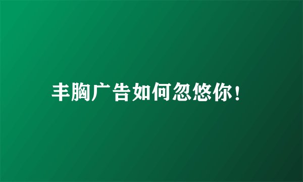 丰胸广告如何忽悠你！
