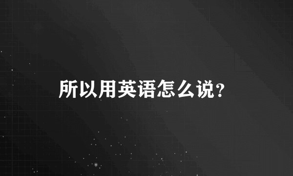 所以用英语怎么说？