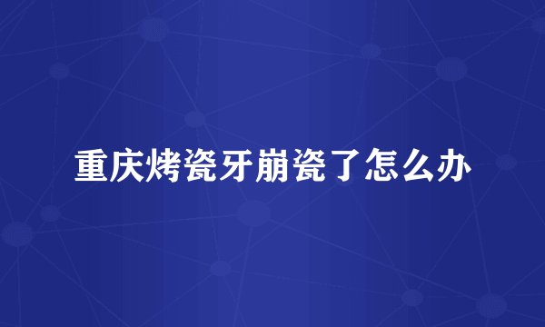 重庆烤瓷牙崩瓷了怎么办