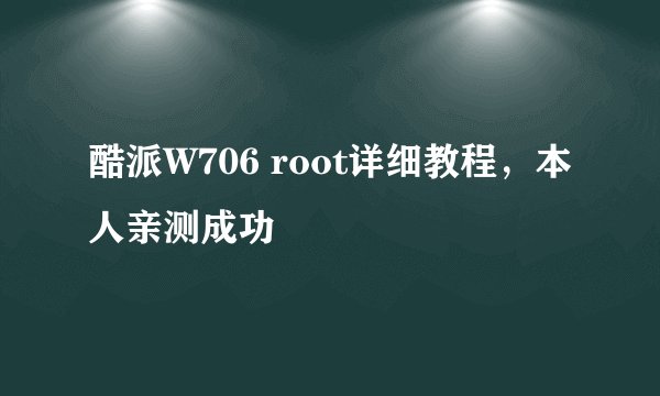 酷派W706 root详细教程，本人亲测成功