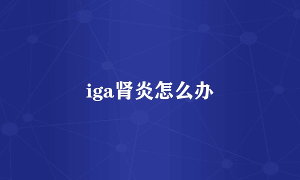 iga肾炎怎么办