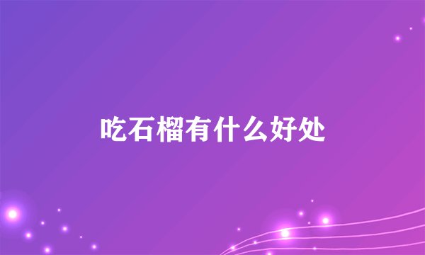 吃石榴有什么好处