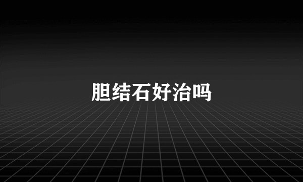 胆结石好治吗