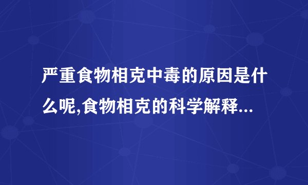 严重食物相克中毒的原因是什么呢,食物相克的科学解释,食物相克的日常搭配