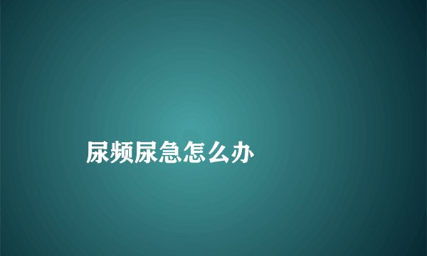 
    尿频尿急怎么办
  