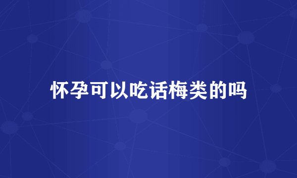 怀孕可以吃话梅类的吗