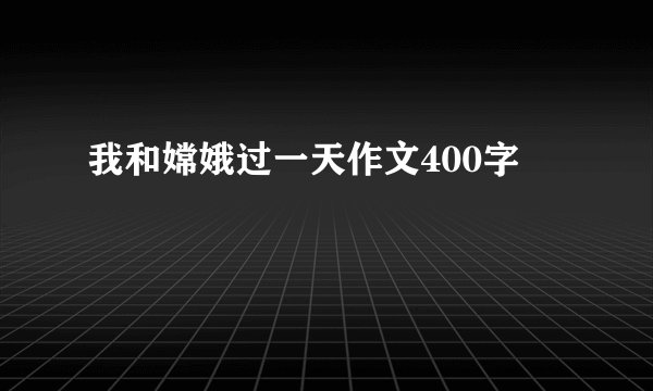 我和嫦娥过一天作文400字