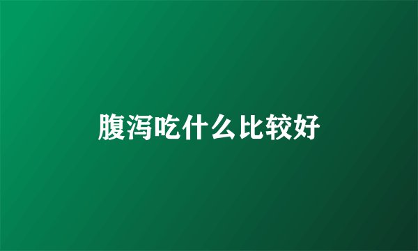 腹泻吃什么比较好