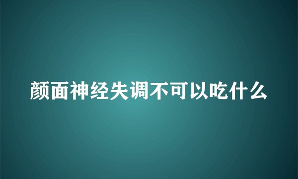 颜面神经失调不可以吃什么