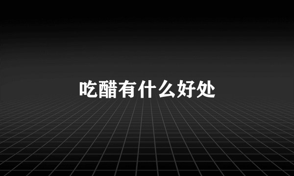 吃醋有什么好处