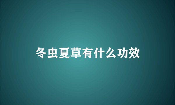 冬虫夏草有什么功效
