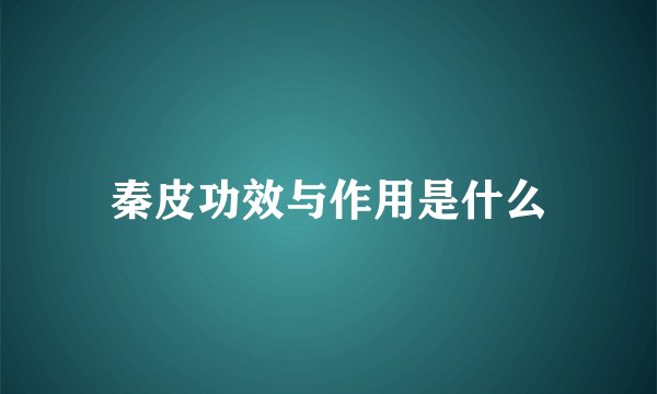 秦皮功效与作用是什么