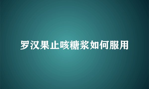 罗汉果止咳糖浆如何服用