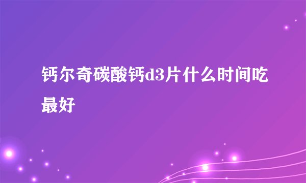 钙尔奇碳酸钙d3片什么时间吃最好