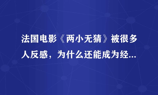 法国电影《两小无猜》被很多人反感，为什么还能成为经典影片？