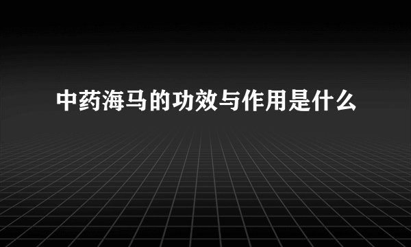中药海马的功效与作用是什么