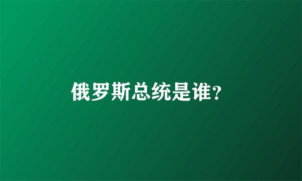 俄罗斯总统是谁？