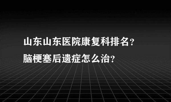 山东山东医院康复科排名？ 脑梗塞后遗症怎么治？