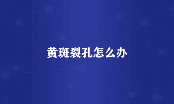 黄斑裂孔怎么办