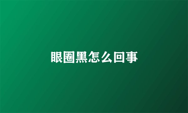 眼圈黑怎么回事