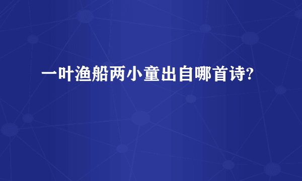 一叶渔船两小童出自哪首诗?