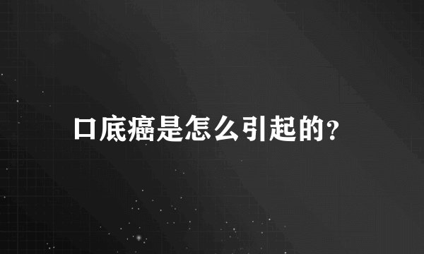 口底癌是怎么引起的？
