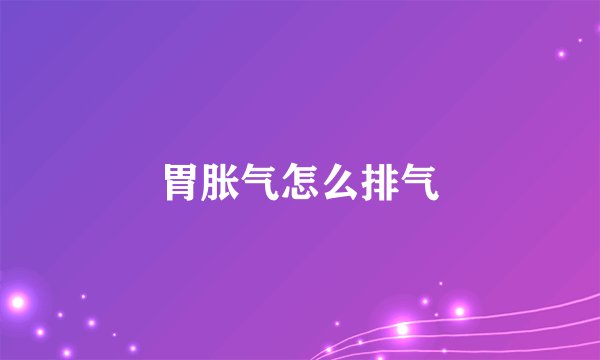 胃胀气怎么排气