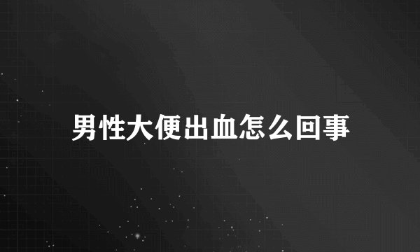 男性大便出血怎么回事