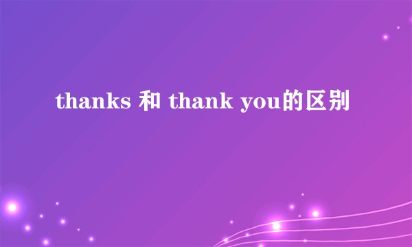 thanks 和 thank you的区别