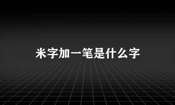米字加一笔是什么字