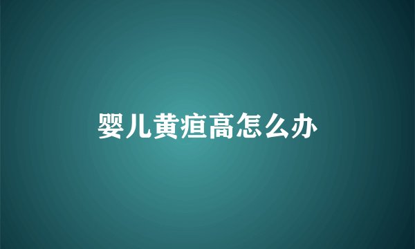 婴儿黄疸高怎么办