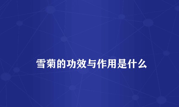 
    雪菊的功效与作用是什么
  