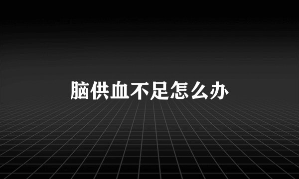 脑供血不足怎么办