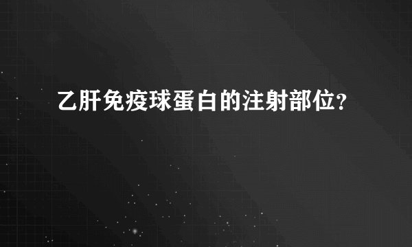 乙肝免疫球蛋白的注射部位？