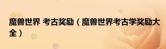 魔兽世界 考古奖励（魔兽世界考古学奖励大全）