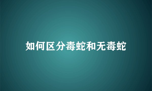 如何区分毒蛇和无毒蛇