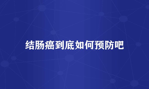 结肠癌到底如何预防吧