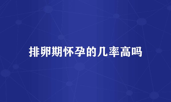 排卵期怀孕的几率高吗