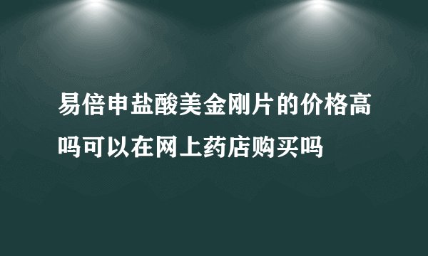 易倍申盐酸美金刚片的价格高吗可以在网上药店购买吗