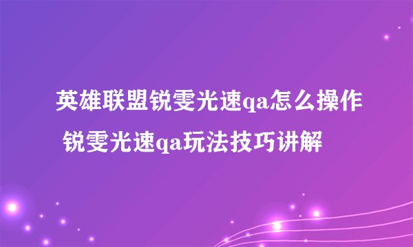 英雄联盟锐雯光速qa怎么操作 锐雯光速qa玩法技巧讲解