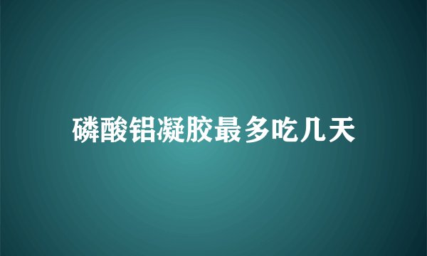 磷酸铝凝胶最多吃几天