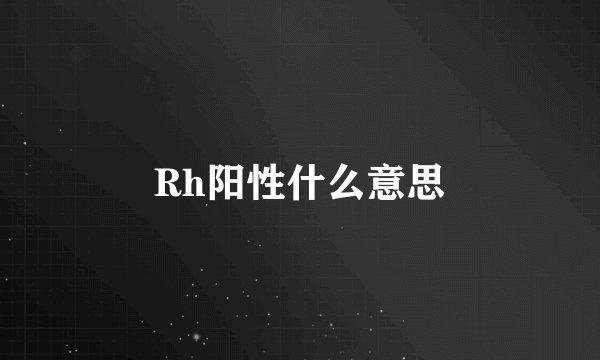 Rh阳性什么意思