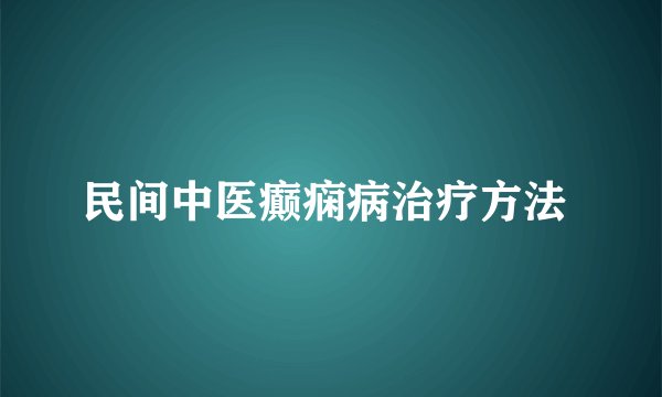 民间中医癫痫病治疗方法 