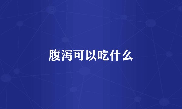 腹泻可以吃什么