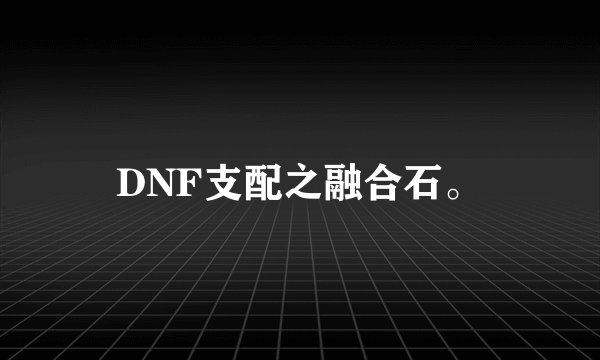 DNF支配之融合石。