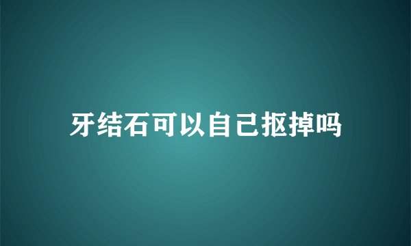 牙结石可以自己抠掉吗